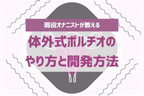 体外式ポルチオオナニー|体外式ポルチオイキとは？やり方・マッサージ方法・開発方法を。